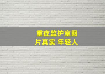 重症监护室图片真实 年轻人